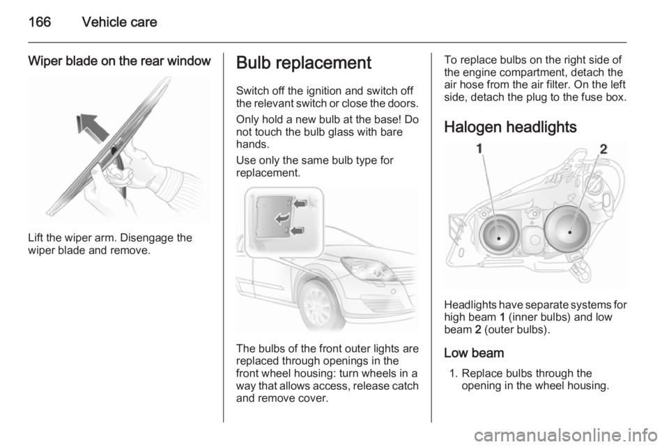 OPEL ASTRA SALOON 2014 Owners Manual 166Vehicle care
Wiper blade on the rear window
Lift the wiper arm. Disengage the
wiper blade and remove.
Bulb replacement
Switch off the ignition and switch off
the relevant switch or close the doors. OPEL ASTRA SALOON 2014 Owners Manual 166Vehicle care
Wiper blade on the rear window
Lift the wiper arm. Disengage the
wiper blade and remove.
Bulb replacement
Switch off the ignition and switch off
the relevant switch or close the doors.
