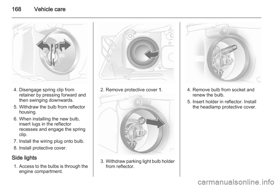 OPEL ASTRA SALOON 2014 Owners Manual 168Vehicle care
4. Disengage spring clip fromretainer by pressing forward and
then swinging downwards.
5. Withdraw the bulb from reflector housing.
6. When installing the new bulb, insert lugs in the OPEL ASTRA SALOON 2014 Owners Manual 168Vehicle care
4. Disengage spring clip fromretainer by pressing forward and
then swinging downwards.
5. Withdraw the bulb from reflector housing.
6. When installing the new bulb, insert lugs in the