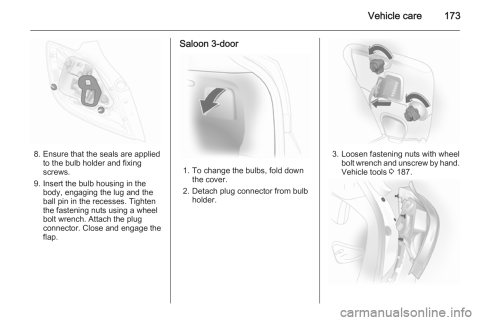 OPEL ASTRA SALOON 2014  Owners Manual Vehicle care173
8. Ensure that the seals are appliedto the bulb holder and fixingscrews.
9. Insert the bulb housing in the body, engaging the lug and the
ball pin in the recesses. Tighten
the fastenin