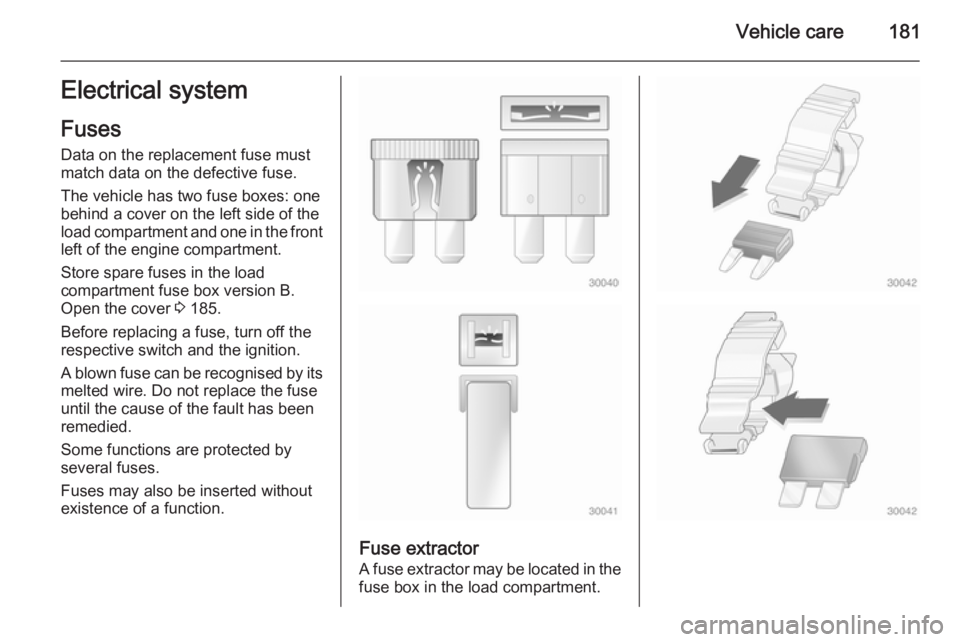 OPEL ASTRA SALOON 2014  Owners Manual Vehicle care181Electrical systemFuses
Data on the replacement fuse must match data on the defective fuse.
The vehicle has two fuse boxes: one
behind a cover on the left side of the
load compartment an