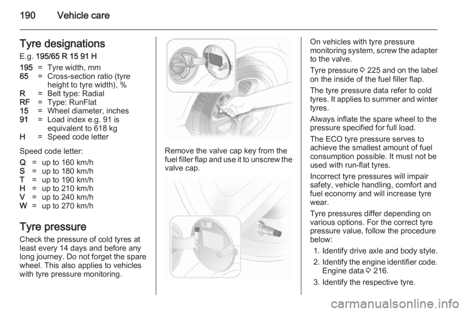 OPEL ASTRA SALOON 2014 Owners Manual 190Vehicle careTyre designationsE.g. 195/65 R 15 91 H195=Tyre width, mm65=Cross-section ratio (tyre
height to tyre width), %R=Belt type: RadialRF=Type: RunFlat15=Wheel diameter, inches91=Load index e OPEL ASTRA SALOON 2014 Owners Manual 190Vehicle careTyre designationsE.g. 195/65 R 15 91 H195=Tyre width, mm65=Cross-section ratio (tyre
height to tyre width), %R=Belt type: RadialRF=Type: RunFlat15=Wheel diameter, inches91=Load index e