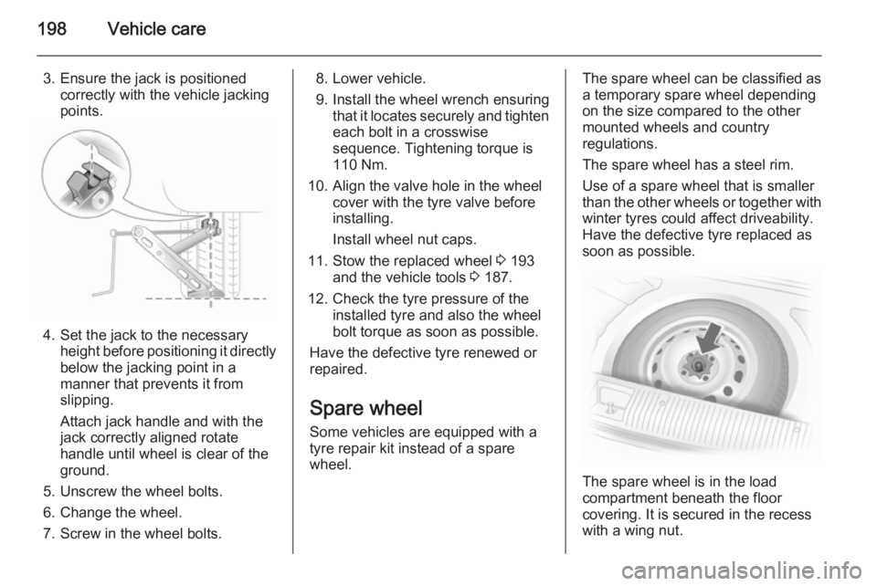OPEL ASTRA SALOON 2014 Owners Guide 198Vehicle care
3. Ensure the jack is positionedcorrectly with the vehicle jacking
points.
4. Set the jack to the necessary height before positioning it directly
below the jacking point in a
manner th OPEL ASTRA SALOON 2014 Owners Guide 198Vehicle care
3. Ensure the jack is positionedcorrectly with the vehicle jacking
points.
4. Set the jack to the necessary height before positioning it directly
below the jacking point in a
manner th