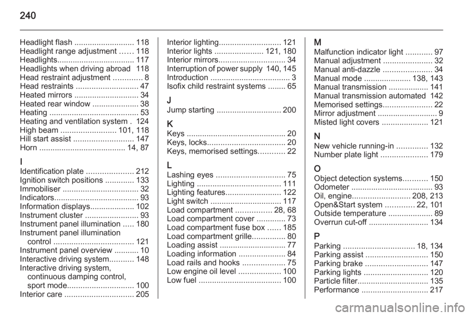 OPEL ASTRA SALOON 2014 Owners Manual 240
Headlight flash ........................... 118
Headlight range adjustment ......118
Headlights................................... 117 Headlights when driving abroad 118
Head restraint adjustmen OPEL ASTRA SALOON 2014 Owners Manual 240
Headlight flash ........................... 118
Headlight range adjustment ......118
Headlights................................... 117 Headlights when driving abroad 118
Head restraint adjustmen