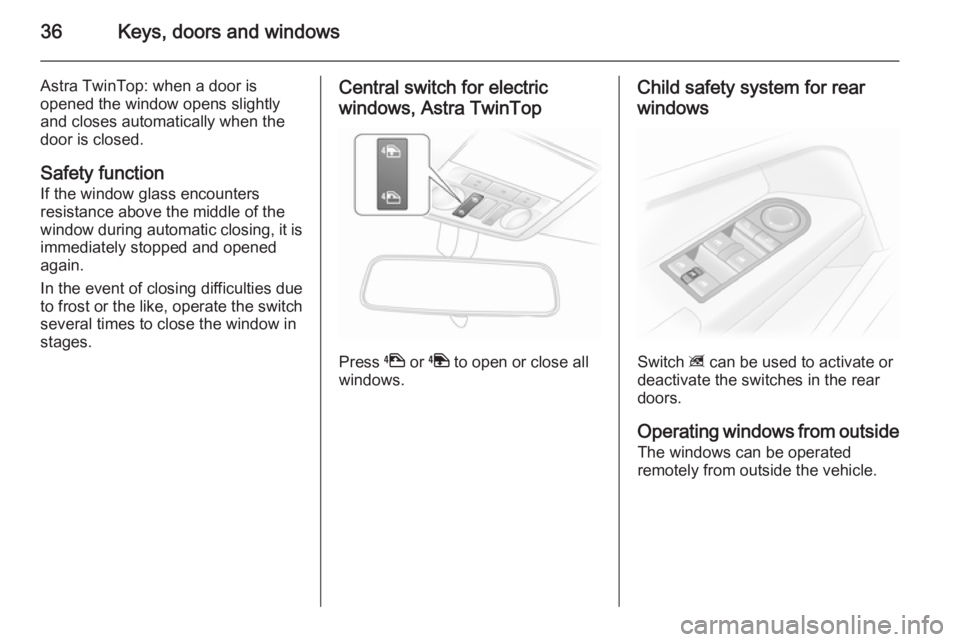 OPEL ASTRA SALOON 2014 Owners Guide 36Keys, doors and windows
Astra TwinTop: when a door is
opened the window opens slightly
and closes automatically when the
door is closed.
Safety function If the window glass encounters
resistance abo