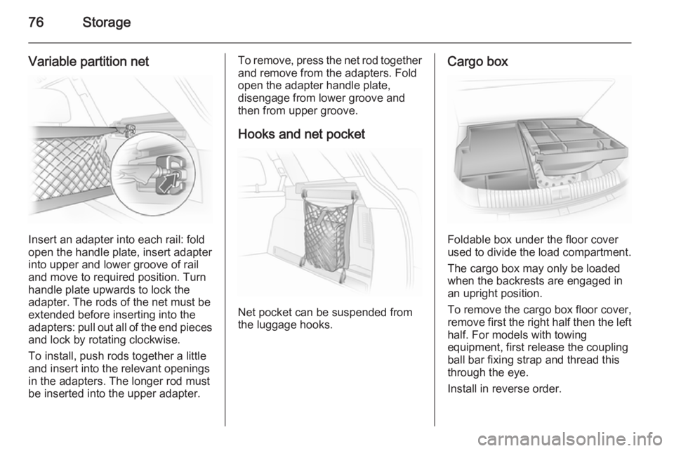 OPEL ASTRA SALOON 2014 Owners Manual 76Storage
Variable partition net
Insert an adapter into each rail: fold
open the handle plate, insert adapter
into upper and lower groove of rail
and move to required position. Turn
handle plate upwar OPEL ASTRA SALOON 2014 Owners Manual 76Storage
Variable partition net
Insert an adapter into each rail: fold
open the handle plate, insert adapter
into upper and lower groove of rail
and move to required position. Turn
handle plate upwar
