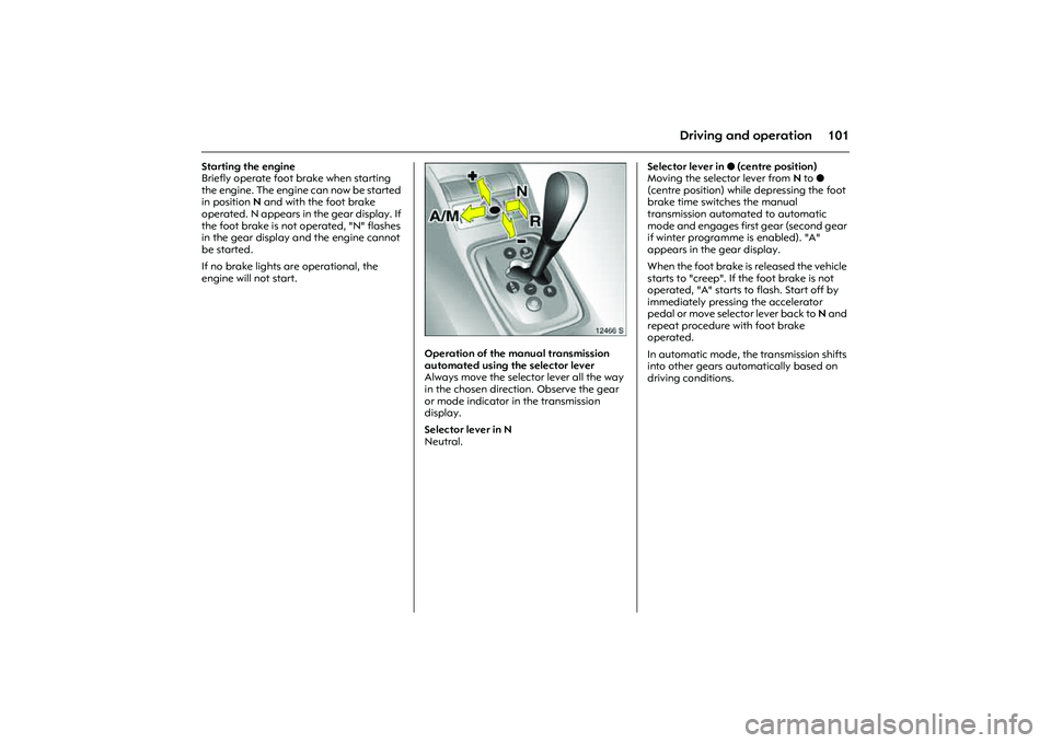 OPEL COMBO 2010  Owners Manual 101
Driving and operation
Starting the engine
Briefly operate foot brake when starting 
the engine. The engine can now be started 
in position N and with the foot brake 
operated. N appears in the gea