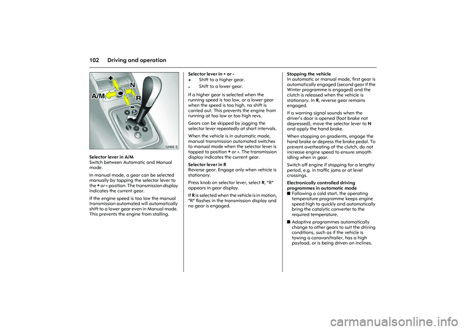 OPEL COMBO 2010  Owners Manual 102 Driving and operation
Picture no: 12466s.tif
Selector lever in A/M
Switch between Automatic and Manual 
mode.
In manual mode, a gear can be selected 
manually by tapping the selector lever to 
the