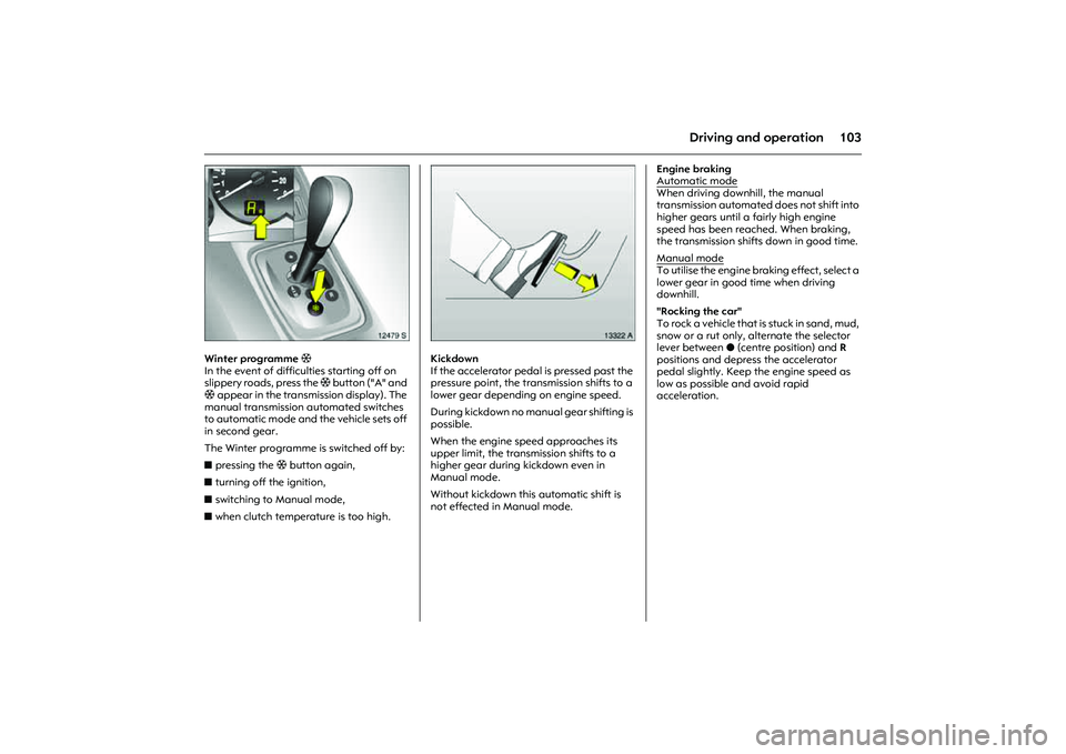 OPEL COMBO 2010  Owners Manual 103
Driving and operation
Picture no: 12479S.tif
Winter programme T 
In the event of difficulties starting off on 
slippery roads, press the T b u t t o n  ( " A "  a n d  
T appear in the transmissio