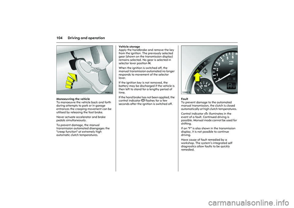 OPEL COMBO 2010  Owners Manual 104 Driving and operation
Picture no: 14083j.tif
Manoeuvring the vehicle 
To manoeuvre the vehicle back and forth 
during attempts to park or in garage 
entrances the creeping movement can be 
utilise