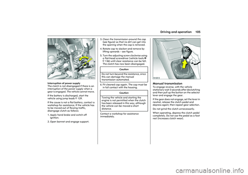 OPEL COMBO 2010  Owners Manual 105
Driving and operation
Picture no: 13739s.tif
Interruption of power supply 
The clutch is not disengaged if there is an 
interruption of the power supply when a 
gear is engaged. The vehicle cannot