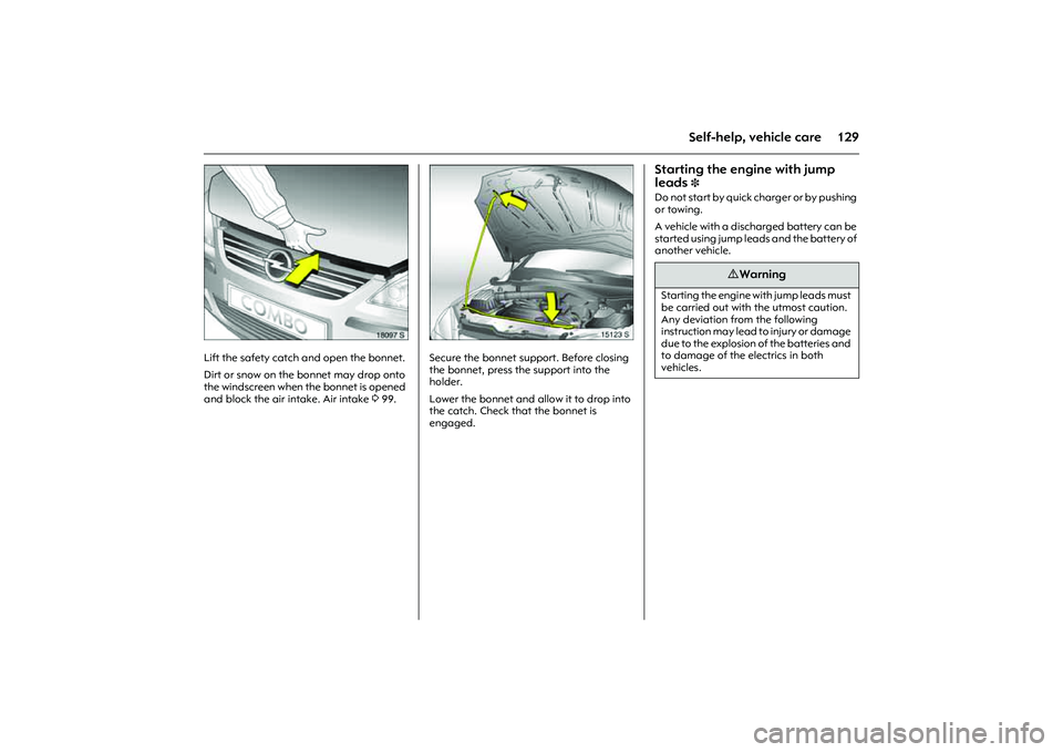 OPEL COMBO 2010  Owners Manual 129
Self-help, vehicle care
Picture no: 18097s.tif
Lift the safety catch and open the bonnet. 
Dirt or snow on the bonnet may drop onto 
the windscreen when the bonnet is opened 
and block the air int
