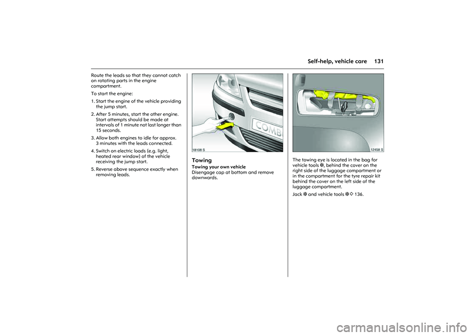 OPEL COMBO 2010  Owners Manual 131
Self-help, vehicle care
Route the leads so that they cannot catch 
on rotating parts in the engine 
compartment. 
To start the engine: 
1. Start the engine of the vehicle providing 
the jump start