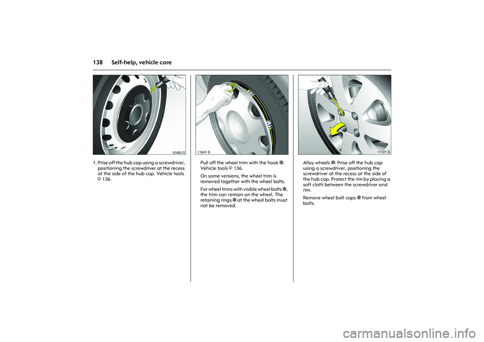OPEL COMBO 2010 Owners Manual 138 Self-help, vehicle care
Picture no: 12483s.tif
1. Prise off the hub cap using a screwdriver,
positioning the screwdriver at the recess
at the side of the hub cap. Vehicle tools
3136.
Picture n OPEL COMBO 2010 Owners Manual 138 Self-help, vehicle care
Picture no: 12483s.tif
1. Prise off the hub cap using a screwdriver,
positioning the screwdriver at the recess
at the side of the hub cap. Vehicle tools
3136.
Picture n