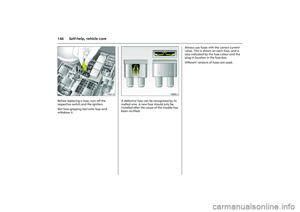 OPEL COMBO 2010 Owners Manual 146 Self-help, vehicle care
Picture no: 11651s.tif
Before replacing a fuse, turn off the
respective switch and the ignition.
Slot fuse-gripping tool onto fuse and
withdraw it.
Picture no: 12892j.t OPEL COMBO 2010 Owners Manual 146 Self-help, vehicle care
Picture no: 11651s.tif
Before replacing a fuse, turn off the
respective switch and the ignition.
Slot fuse-gripping tool onto fuse and
withdraw it.
Picture no: 12892j.t