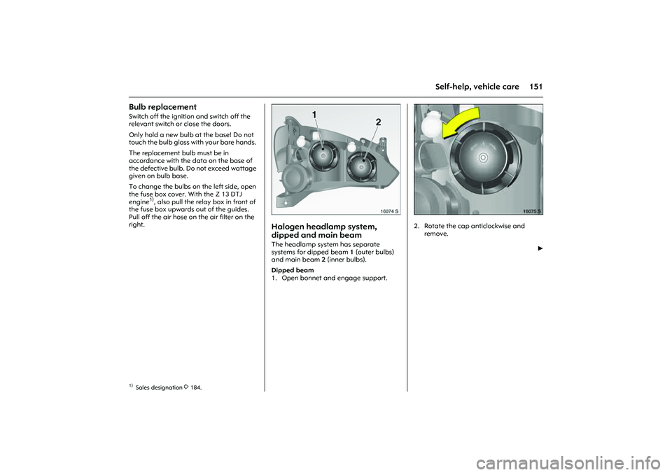 OPEL COMBO 2010 Owners Manual 151
Self-help, vehicle care
Bulb replacement Switch off the ignition and switch off the
relevant switch or close the doors.
Only hold a new bulb at the base! Do not
touch the bulb glass with your b OPEL COMBO 2010 Owners Manual 151
Self-help, vehicle care
Bulb replacement Switch off the ignition and switch off the
relevant switch or close the doors.
Only hold a new bulb at the base! Do not
touch the bulb glass with your b