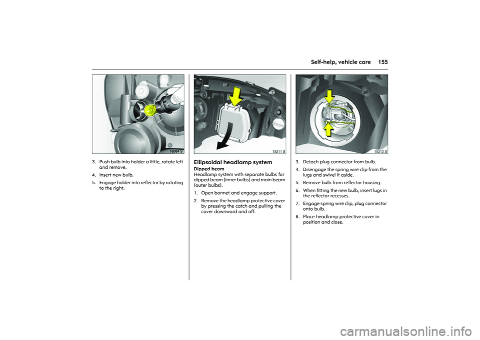 OPEL COMBO 2010 Owners Manual 155
Self-help, vehicle care
Picture no: 16084s.tif
3. Push bulb into holder a little, rotate left
and remove.
4. Insert new bulb.
5. Engage holder into reflector by rotating
to the right.
Picture OPEL COMBO 2010 Owners Manual 155
Self-help, vehicle care
Picture no: 16084s.tif
3. Push bulb into holder a little, rotate left
and remove.
4. Insert new bulb.
5. Engage holder into reflector by rotating
to the right.
Picture