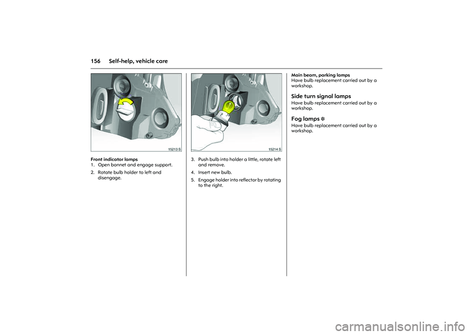 OPEL COMBO 2010 Owners Manual 156 Self-help, vehicle care
Picture no: 15213s.tif
Front indicator lamps
1. Open bonnet and engage support.
2. Rotate bulb holder to left and
disengage.
Picture no: 15214s.tif
3. Push bulb into ho OPEL COMBO 2010 Owners Manual 156 Self-help, vehicle care
Picture no: 15213s.tif
Front indicator lamps
1. Open bonnet and engage support.
2. Rotate bulb holder to left and
disengage.
Picture no: 15214s.tif
3. Push bulb into ho