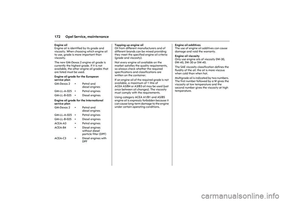 OPEL COMBO 2010 Owners Manual 172 Opel Service, maintenanceEngine oil
Engine oil is identified by its grade and
viscosity. When choosing which engine oil
to use, grade is more important than
viscosity.
The new GM-Dexos 2 engine OPEL COMBO 2010 Owners Manual 172 Opel Service, maintenanceEngine oil
Engine oil is identified by its grade and
viscosity. When choosing which engine oil
to use, grade is more important than
viscosity.
The new GM-Dexos 2 engine