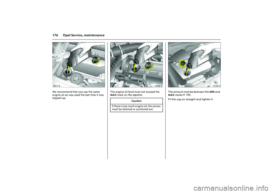 OPEL COMBO 2010 Owners Manual 176 Opel Service, maintenance
Picture no: 18114s.tif
We recommend that you use the same
engine oil as was used the last time it was
topped up.
Picture no: 12125s.tif
The engine oil level must not e OPEL COMBO 2010 Owners Manual 176 Opel Service, maintenance
Picture no: 18114s.tif
We recommend that you use the same
engine oil as was used the last time it was
topped up.
Picture no: 12125s.tif
The engine oil level must not e
