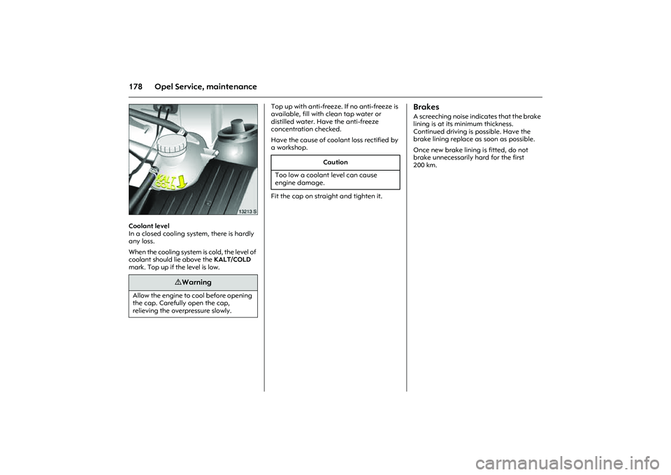 OPEL COMBO 2010 Owners Manual 178 Opel Service, maintenance
Picture no: 13213s.tif
Coolant level
In a closed cooling system, there is hardly
any loss.
When the cooling system is cold, the level of
coolant should lie above the OPEL COMBO 2010 Owners Manual 178 Opel Service, maintenance
Picture no: 13213s.tif
Coolant level
In a closed cooling system, there is hardly
any loss.
When the cooling system is cold, the level of
coolant should lie above the
