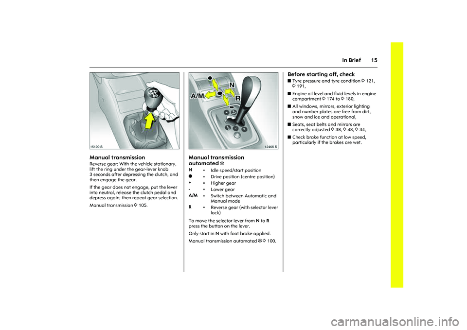 OPEL COMBO 2010 Owners Manual 15
In Brief
Picture no: 15120s.tif
Manual transmission Reverse gear: With the vehicle stationary,
lift the ring under the gear-lever knob
3 seconds after depressing the clutch, and
then engage the OPEL COMBO 2010 Owners Manual 15
In Brief
Picture no: 15120s.tif
Manual transmission Reverse gear: With the vehicle stationary,
lift the ring under the gear-lever knob
3 seconds after depressing the clutch, and
then engage the