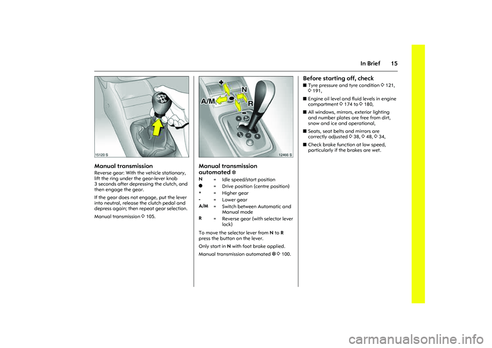 OPEL COMBO 2010  Owners Manual 15
In Brief
Picture no: 15120s.tif
Manual transmission Reverse gear: With the vehicle stationary, 
lift the ring under the gear-lever knob 
3 seconds after depressing the clutch, and 
then engage the 