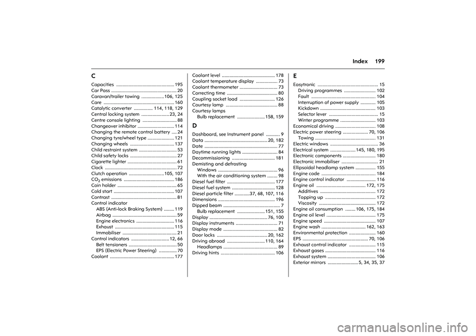 OPEL COMBO 2010 Owners Manual 199
Index
CCapacities .............................................. 195
Car Pass .................................................... 20
Caravan/trailer towing .................. 106, 125
Care ..... OPEL COMBO 2010 Owners Manual 199
Index
CCapacities .............................................. 195
Car Pass .................................................... 20
Caravan/trailer towing .................. 106, 125
Care .....