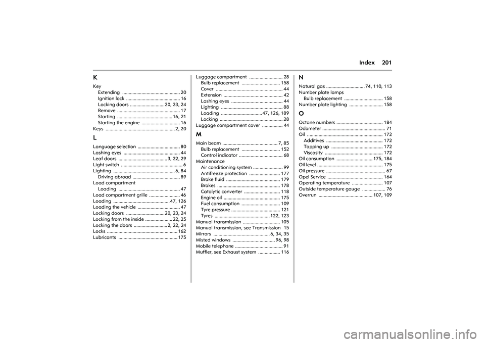 OPEL COMBO 2010 Owners Manual 201
Index
KKey
Extending ............................................. 20
Ignition lock .......................................... 16
Locking doors ...........................20, 23, 24
Remove ...... OPEL COMBO 2010 Owners Manual 201
Index
KKey
Extending ............................................. 20
Ignition lock .......................................... 16
Locking doors ...........................20, 23, 24
Remove ......