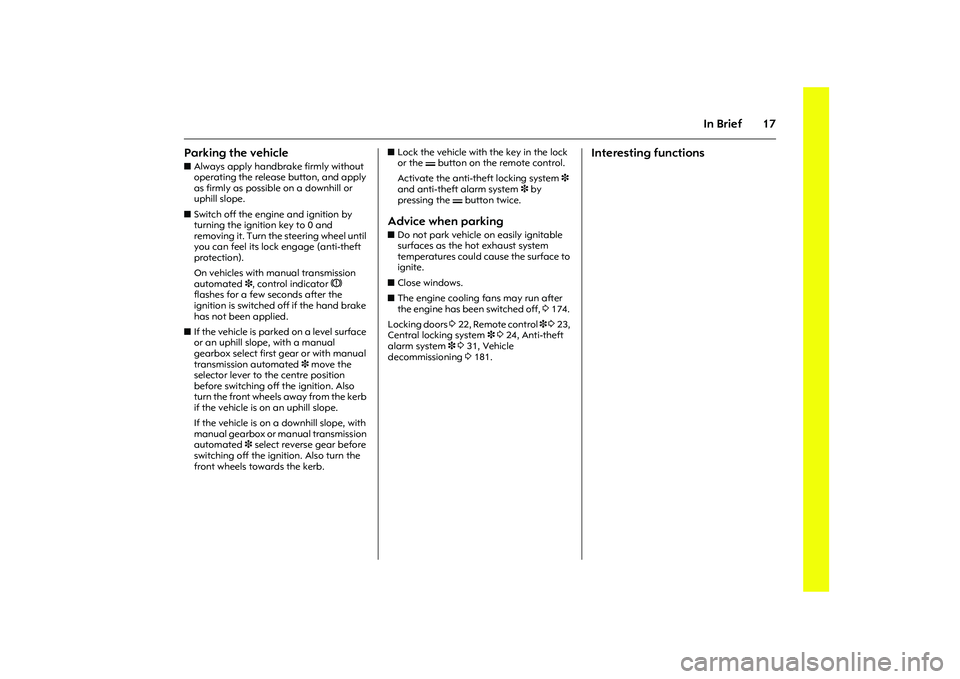 OPEL COMBO 2010  Owners Manual 17
In Brief
Parking the vehicle zAlways apply handbrake firmly without 
operating the release button, and apply 
as firmly as possible on a downhill or 
uphill slope. 
zSwitch off the engine and ignit