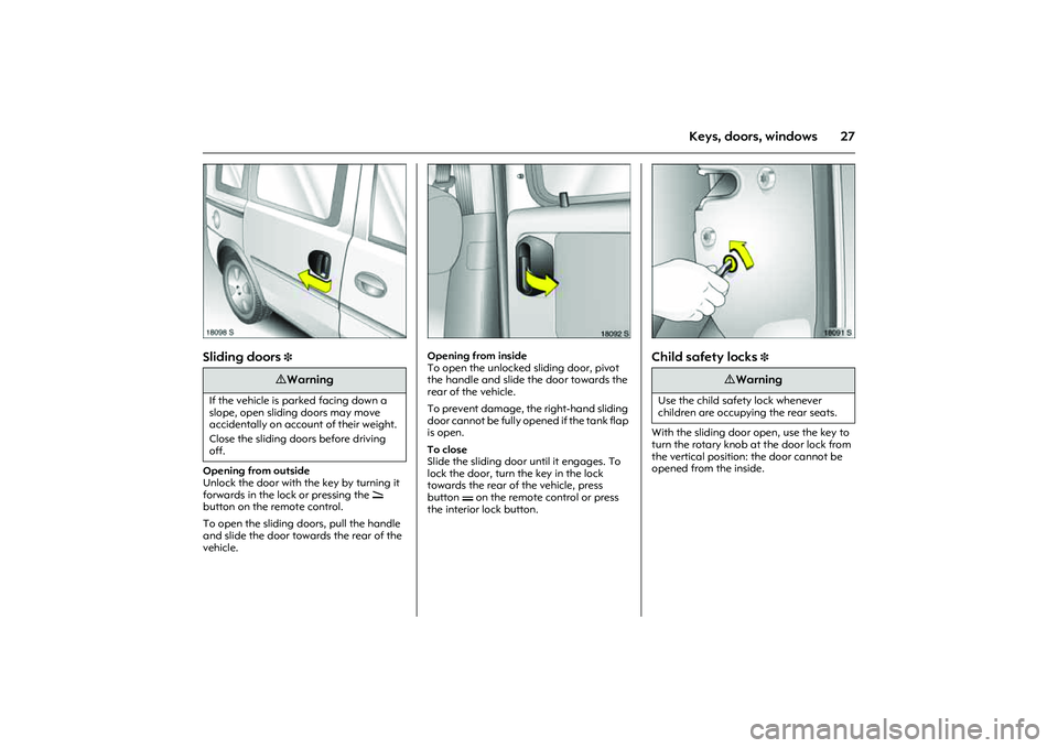 OPEL COMBO 2010 Owners Manual 27
Keys, doors, windows
Picture no: 18098s.tif
Sliding doors
3
Opening from outside
Unlock the door with the key by turning it
forwards in the lock or pressing the q
button on the remote control. OPEL COMBO 2010 Owners Manual 27
Keys, doors, windows
Picture no: 18098s.tif
Sliding doors
3
Opening from outside
Unlock the door with the key by turning it
forwards in the lock or pressing the q
button on the remote control.