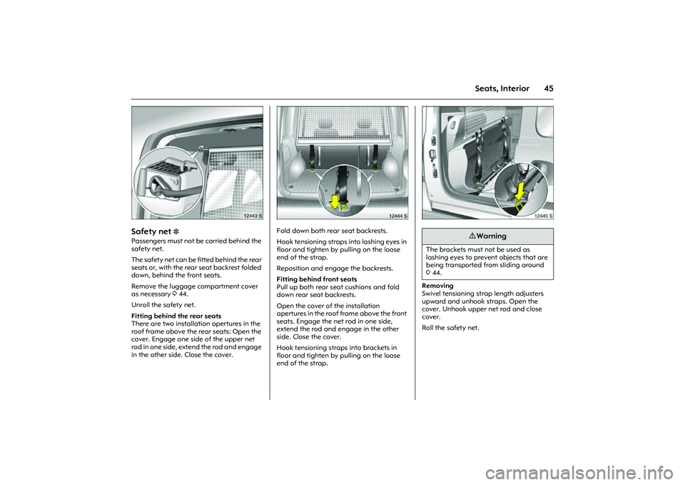 OPEL COMBO 2010 Owners Manual 45
Seats, Interior
Picture no: 12443s.tif
Safety net
3
Passengers must not be carried behind the
safety net.
The safety net can be fitted behind the rear
seats or, with the rear seat backrest fold OPEL COMBO 2010 Owners Manual 45
Seats, Interior
Picture no: 12443s.tif
Safety net
3
Passengers must not be carried behind the
safety net.
The safety net can be fitted behind the rear
seats or, with the rear seat backrest fold