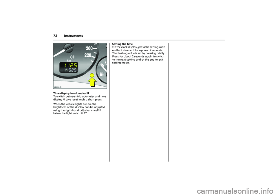 OPEL COMBO 2010 Owners Manual 72 Instruments
Picture no: 12099s.tif.
Time display in odometer 3
To switch between trip odometer and time
display 3 give reset knob a short press.
When the vehicle lights are on, the
brightness o OPEL COMBO 2010 Owners Manual 72 Instruments
Picture no: 12099s.tif.
Time display in odometer 3
To switch between trip odometer and time
display 3 give reset knob a short press.
When the vehicle lights are on, the
brightness o