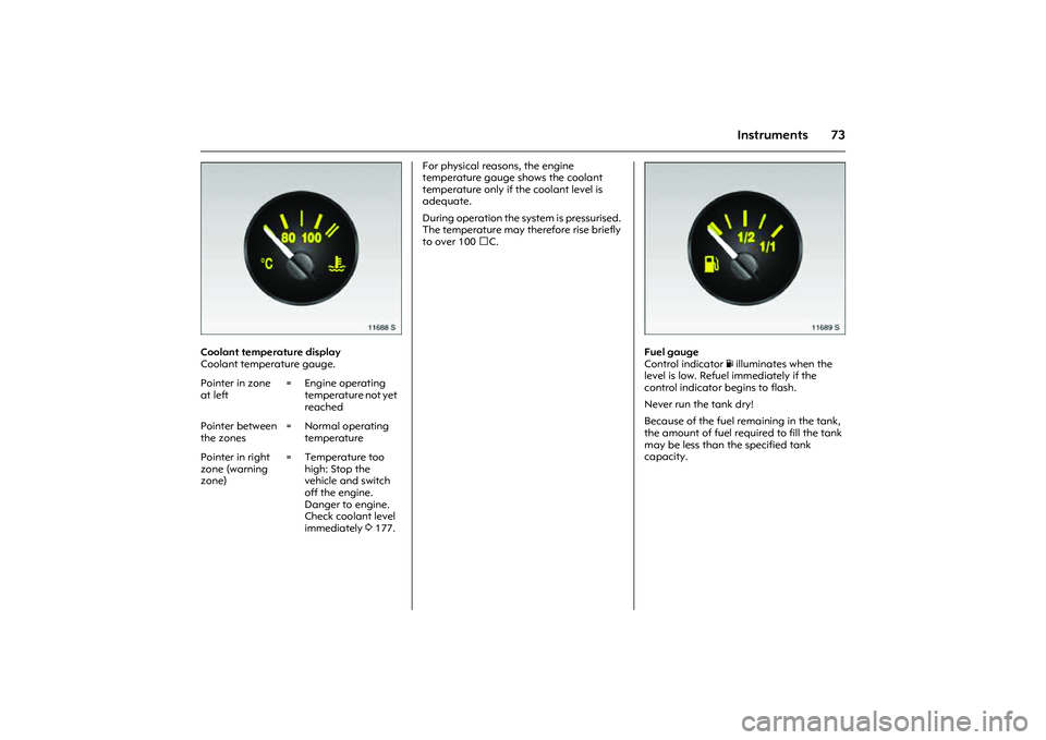 OPEL COMBO 2010 Owners Manual 73
Instruments
Picture no: 11688s.tif
Coolant temperature display
Coolant temperature gauge. For physical reasons, the engine
temperature gauge shows the coolant
temperature only if the coolant leve OPEL COMBO 2010 Owners Manual 73
Instruments
Picture no: 11688s.tif
Coolant temperature display
Coolant temperature gauge. For physical reasons, the engine
temperature gauge shows the coolant
temperature only if the coolant leve