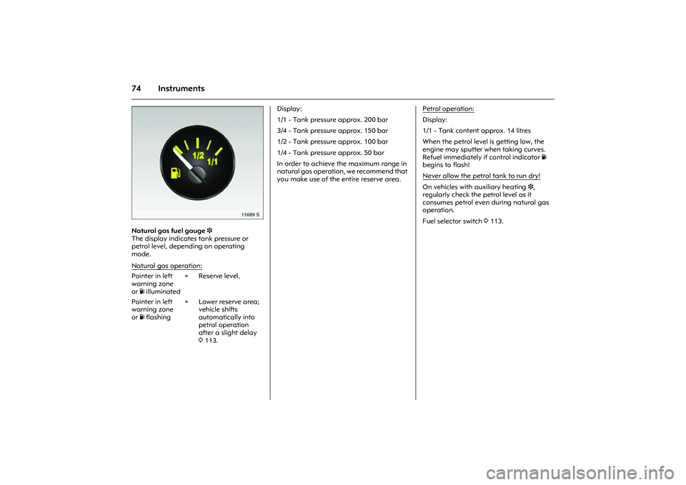 OPEL COMBO 2010 Owners Manual 74 Instruments
Picture no: 11689s.tif
Natural gas fuel gauge 3
The display indicates tank pressure or
petrol level, depending on operating
mode.Display:
1/1 - Tank pressure approx. 200 bar
3/4 - Ta OPEL COMBO 2010 Owners Manual 74 Instruments
Picture no: 11689s.tif
Natural gas fuel gauge 3
The display indicates tank pressure or
petrol level, depending on operating
mode.Display:
1/1 - Tank pressure approx. 200 bar
3/4 - Ta