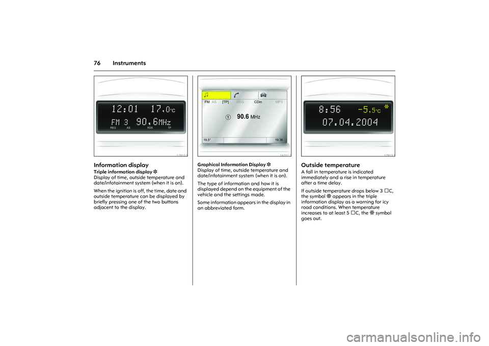 OPEL COMBO 2010 Owners Manual 76 Instruments
Picture no: 17913s.tif
Information display Triple information display 3
Display of time, outside temperature and
date/infotainment system (when it is on).
When the ignition is off, t OPEL COMBO 2010 Owners Manual 76 Instruments
Picture no: 17913s.tif
Information display Triple information display 3
Display of time, outside temperature and
date/infotainment system (when it is on).
When the ignition is off, t
