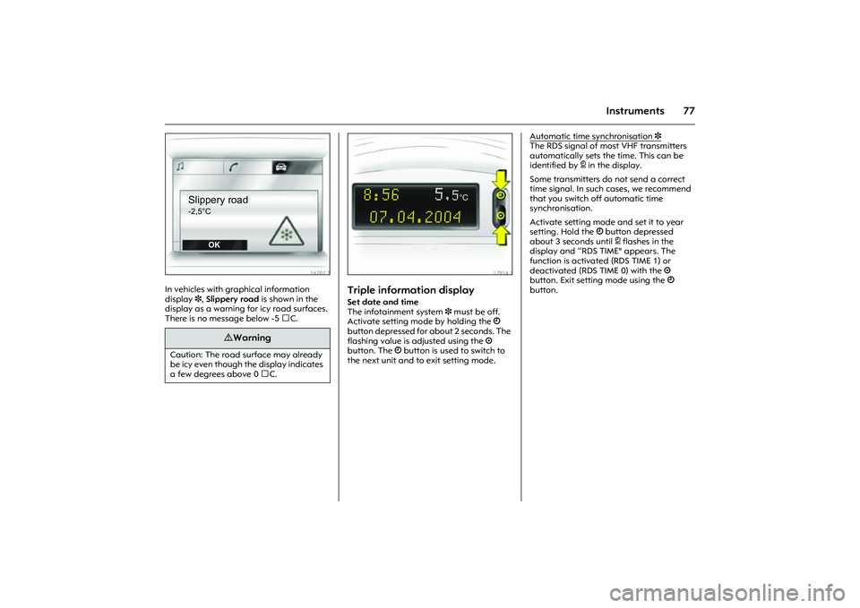 OPEL COMBO 2010  Owners Manual 77
Instruments
Picture no: 16707t.tif
In vehicles with graphical information 
display 3, Slippery road is shown in the 
display as a warning for icy road surfaces. 
There is no message below -5 C. 
P