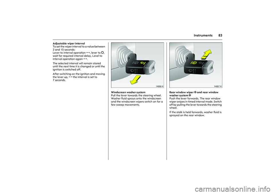 OPEL COMBO 2010  Owners Manual 83
Instruments
Adjustable wiper interval 
To set the wiper interval to a value between 
2 and 15 seconds: 
Lever to interval operation $, lever to §, 
wait for required interval delay, Level to 
inte