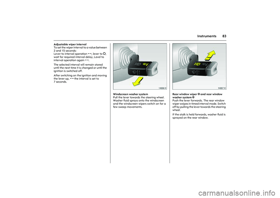 OPEL COMBO 2010  Owners Manual 83
Instruments
Adjustable wiper interval 
To set the wiper interval to a value between 
2 and 15 seconds: 
Lever to interval operation $, lever to §, 
wait for required interval delay, Level to 
inte