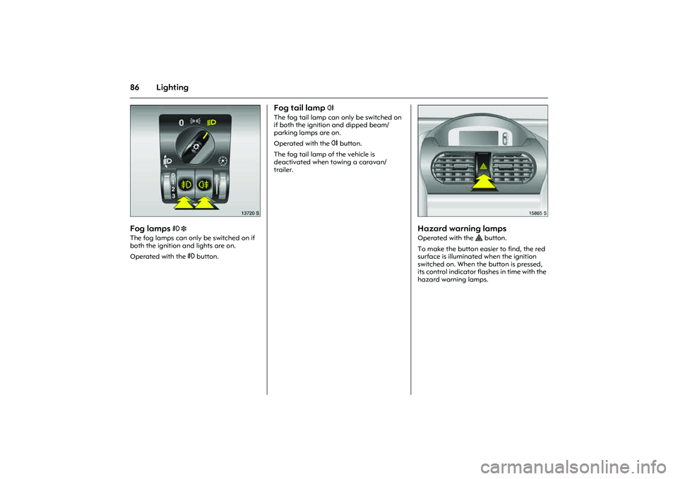 OPEL COMBO 2010 Owners Manual 86 Lighting
Picture no: 13720s.tif
Fog lamps
> 3
The fog lamps can only be switched on if
both the ignition and lights are on.
Operated with the > button.
Fog tail lamp
r
The fog tail lamp can OPEL COMBO 2010 Owners Manual 86 Lighting
Picture no: 13720s.tif
Fog lamps
> 3
The fog lamps can only be switched on if
both the ignition and lights are on.
Operated with the > button.
Fog tail lamp
r
The fog tail lamp can