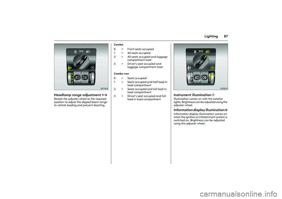 OPEL COMBO 2010 Owners Manual 87
Lighting
Picture no: 13719s.tif
Headlamp range adjustment
? 3
Rotate the adjuster wheel to the required
position to adjust the dipped beam range
to vehicle loading and prevent dazzling. Combo OPEL COMBO 2010 Owners Manual 87
Lighting
Picture no: 13719s.tif
Headlamp range adjustment
? 3
Rotate the adjuster wheel to the required
position to adjust the dipped beam range
to vehicle loading and prevent dazzling. Combo