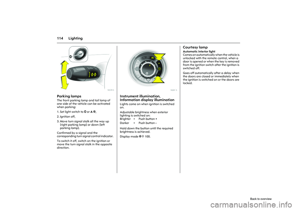 OPEL CORSA 2009 Owners Manual 114 Lighting
Picture no: 18370s.tif
Parking lamps The front parking lamp and tail lamp of
one side of the vehicle can be activated
when parking:
1. Set light switch to 7 or A 3,
2. Ignition off, OPEL CORSA 2009 Owners Manual 114 Lighting
Picture no: 18370s.tif
Parking lamps The front parking lamp and tail lamp of
one side of the vehicle can be activated
when parking:
1. Set light switch to 7 or A 3,
2. Ignition off,