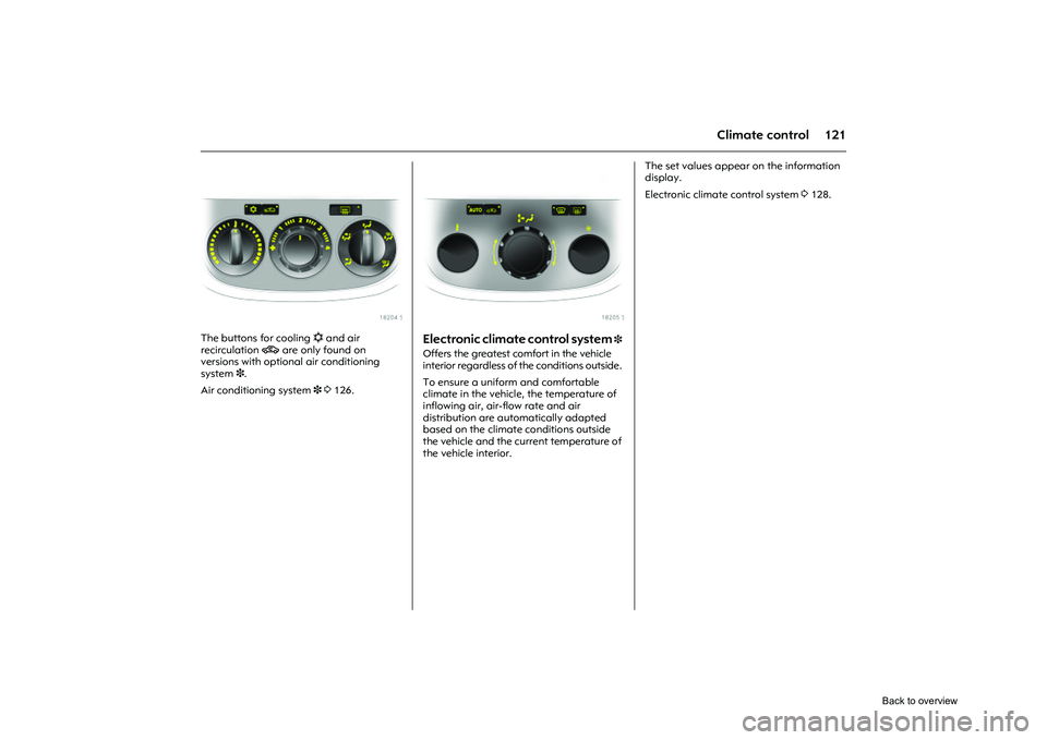 OPEL CORSA 2009  Owners Manual 121
Climate control
Picture no: 18204s.tif
The buttons for cooling n and air 
recirculation  4 are only found on 
versions with optional air conditioning 
system 3 . 
Air conditioning system  3 3 126.