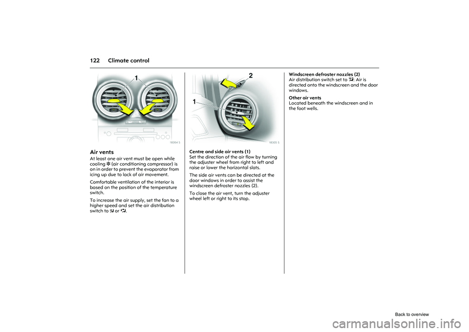 OPEL CORSA 2009  Owners Manual 122 Climate control
Picture no: 18304s.tif
Air vents At least one air vent must be open while 
cooling 3 (air conditioning compressor) is 
on in order to prevent the evaporator from 
icing up due to l