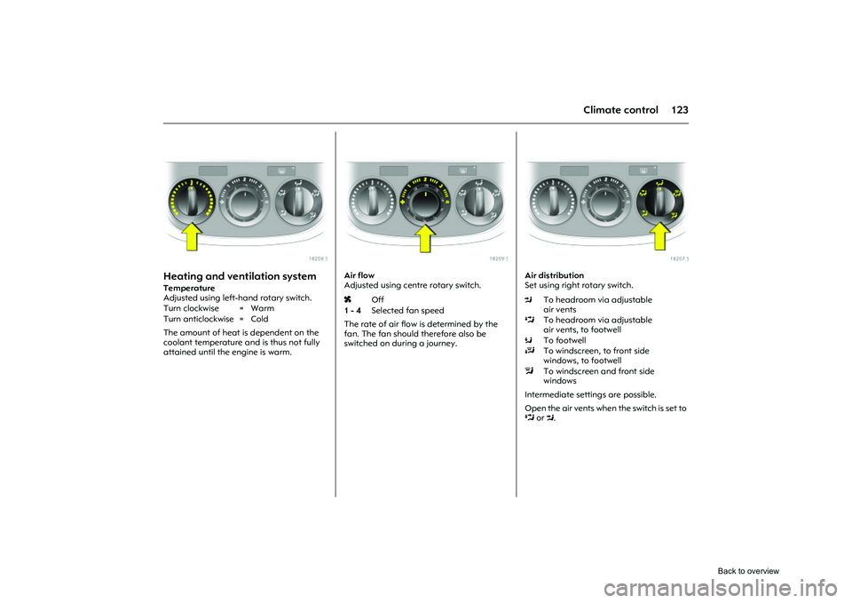 OPEL CORSA 2009 Owners Manual 123
Climate control
Picture no: 18208s.tif
Heating and ventilation system Temperature
Adjusted using left-hand rotary switch.
The amount of heat is dependent on the
coolant temperature and is thus n OPEL CORSA 2009 Owners Manual 123
Climate control
Picture no: 18208s.tif
Heating and ventilation system Temperature
Adjusted using left-hand rotary switch.
The amount of heat is dependent on the
coolant temperature and is thus n