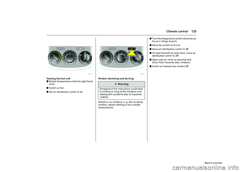 OPEL CORSA 2009  Owners Manual 125
Climate control
Picture no: 18211s.tif
Heating the foot well 
zRotate temperature switch to right-hand 
zone. 
z Switch on fan. 
z Set air distribution switch to  K. 
Picture no: 18212s.tif
Window