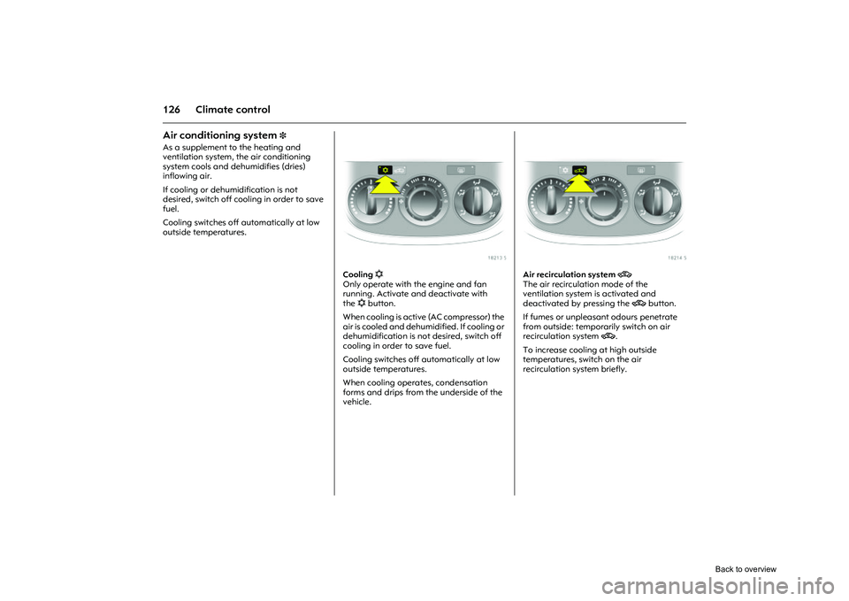 OPEL CORSA 2009  Owners Manual 126 Climate controlAir conditioning system 
3 
As a supplement to the heating and 
ventilation system, the air conditioning 
system cools and dehumidifies (dries) 
inflowing air. 
If cooling or dehumi