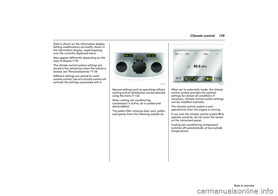 OPEL CORSA 2009  Owners Manual 129
Climate control
Data is shown on the information display. 
Setting modifications are briefly shown in 
the information display, superimposing 
over the currently displayed menu.
May appear differe