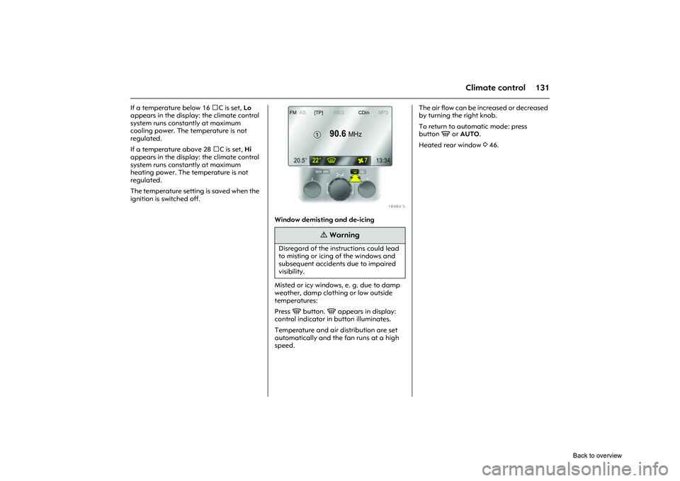 OPEL CORSA 2009  Owners Manual 131
Climate control
If a temperature below 16 C is set, Lo 
appears in the display: the climate control 
system runs constantly at maximum 
cooling power. The temperature is not 
regulated. 
If a tem