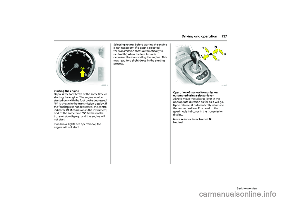OPEL CORSA 2009 Owners Manual 137
Driving and operation
Picture no: 18227s.tif
Starting the engine
Depress the foot brake at the same time as
starting the engine. The engine can be
started only with the foot brake depressed.
"N OPEL CORSA 2009 Owners Manual 137
Driving and operation
Picture no: 18227s.tif
Starting the engine
Depress the foot brake at the same time as
starting the engine. The engine can be
started only with the foot brake depressed.
"N
