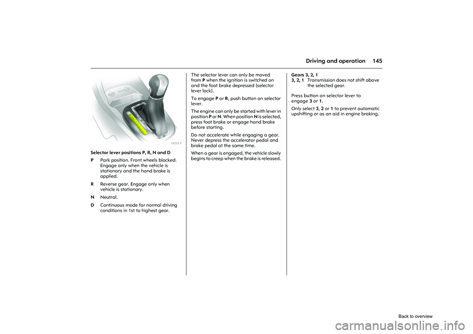 OPEL CORSA 2009 Owners Guide 145
Driving and operation
Picture no: 18233s.tif
Selector lever positions P, R, N and D The selector lever can only be moved
from
P when the ignition is switched on
and the foot brake depressed (sel OPEL CORSA 2009 Owners Guide 145
Driving and operation
Picture no: 18233s.tif
Selector lever positions P, R, N and D The selector lever can only be moved
from
P when the ignition is switched on
and the foot brake depressed (sel